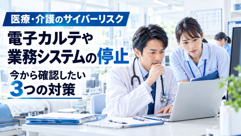 医療・介護のサイバーリスク｜電子カルテや業務システムの停止に備える3つの対策