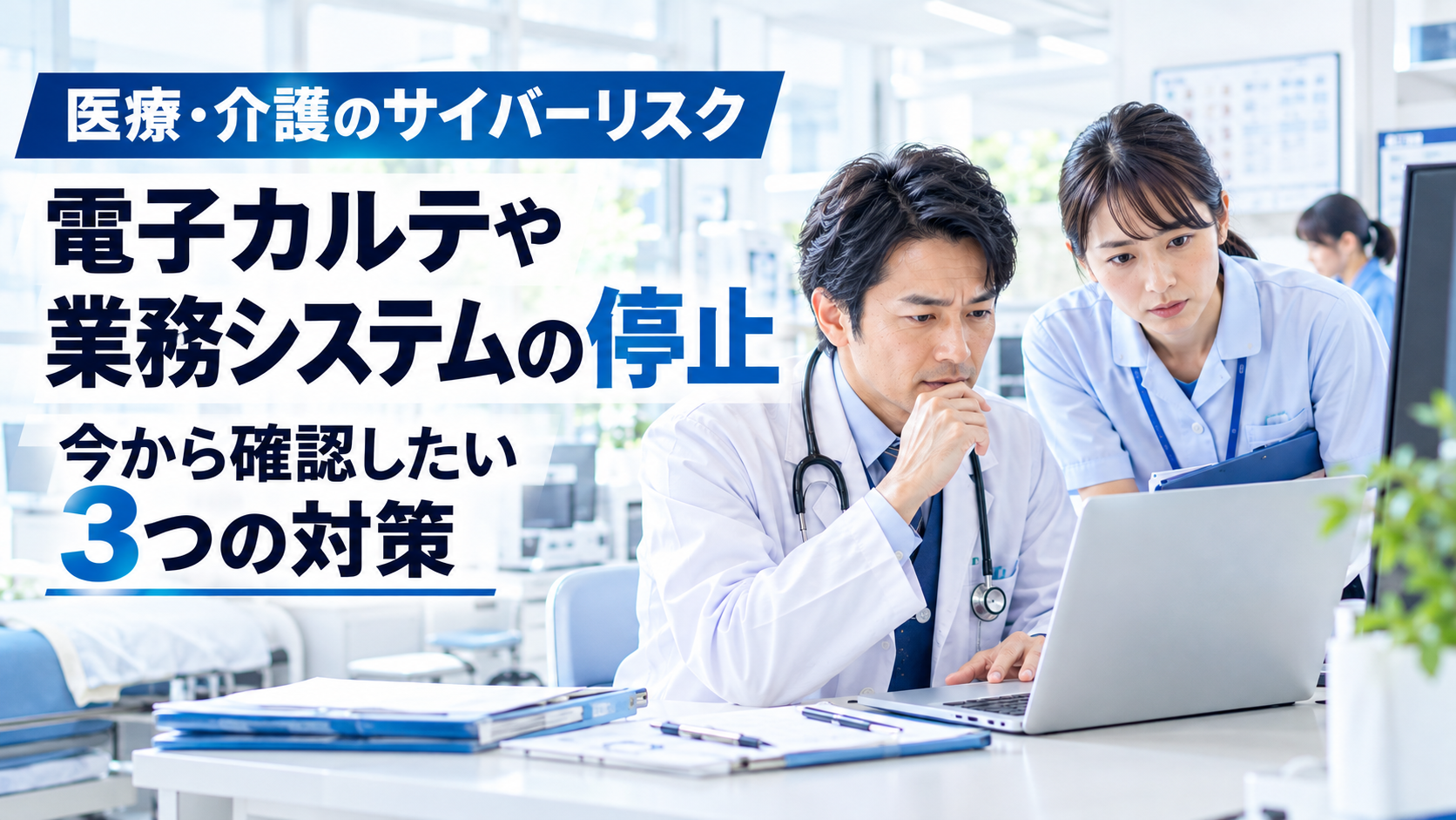 医療・介護のサイバーリスク｜電子カルテや業務システムの停止に備える3つの対策