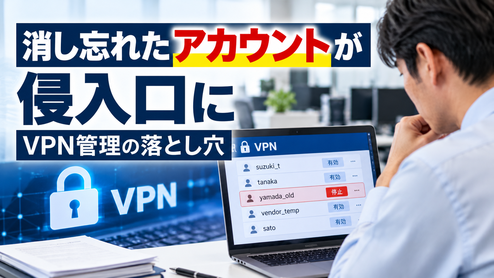 VPNの不要アカウントが侵入口に｜消し忘れを防ぐ管理と点検方法